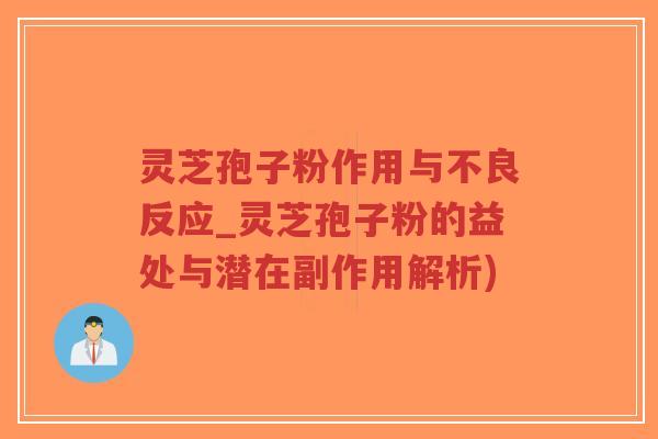 灵芝孢子粉作用与不良反应_灵芝孢子粉的益处与潜在副作用解析)