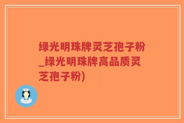 绿光明珠牌灵芝孢子粉_绿光明珠牌高品质灵芝孢子粉)