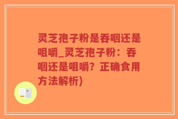 灵芝孢子粉是吞咽还是咀嚼_灵芝孢子粉:吞咽还是咀嚼?正确食用方法解析) 灵芝孢子粉是吞咽还是咀嚼_灵芝孢子粉:吞咽还是咀嚼?正确食用方法解析)