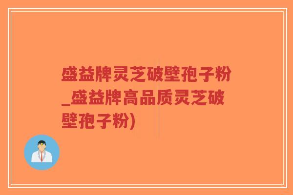 盛益牌灵芝破壁孢子粉_盛益牌高品质灵芝破壁孢子粉)