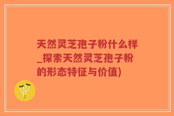 天然灵芝孢子粉什么样_探索天然灵芝孢子粉的形态特征与价值) 天然灵芝孢子粉什么样_探索天然灵芝孢子粉的形态特征与价值)
