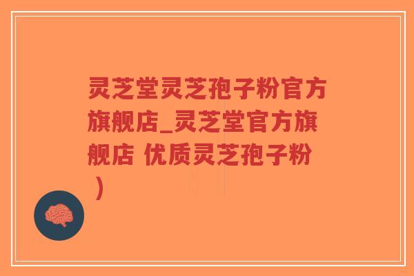 灵芝堂灵芝孢子粉官方旗舰店_灵芝堂官方旗舰店 优质灵芝孢子粉 ) 灵芝堂灵芝孢子粉官方旗舰店_灵芝堂官方旗舰店 优质灵芝孢子粉 )