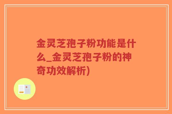 金灵芝孢子粉功能是什么_金灵芝孢子粉的神奇功效解析)
