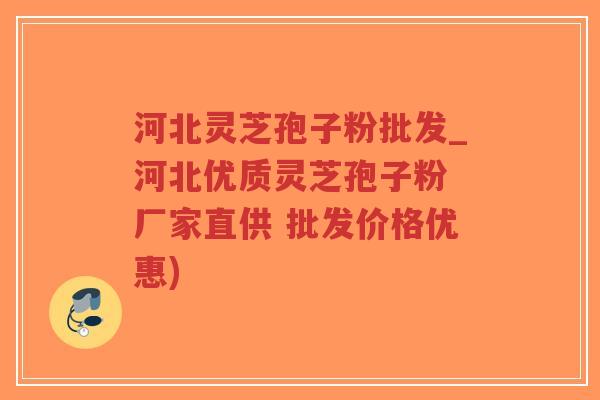 河北灵芝孢子粉批发_河北优质灵芝孢子粉 厂家直供 批发价格优惠)