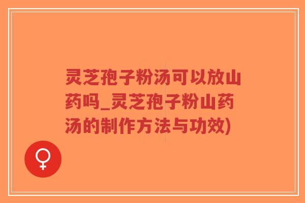 灵芝孢子粉汤可以放山药吗_灵芝孢子粉山药汤的制作方法与功效)