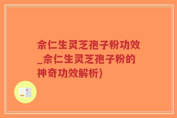 佘仁生灵芝孢子粉功效_佘仁生灵芝孢子粉的神奇功效解析)