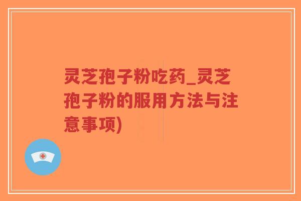 灵芝孢子粉吃药_灵芝孢子粉的服用方法与注意事项) 灵芝孢子粉吃药_灵芝孢子粉的服用方法与注意事项)