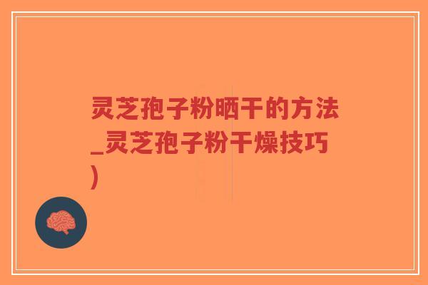 灵芝孢子粉晒干的方法_灵芝孢子粉干燥技巧)
