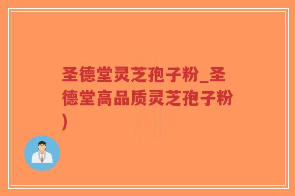 圣德堂灵芝孢子粉_圣德堂高品质灵芝孢子粉)