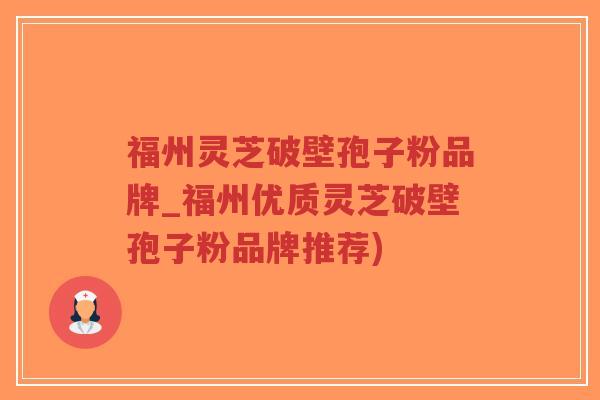 福州灵芝破壁孢子粉品牌_福州优质灵芝破壁孢子粉品牌推荐)