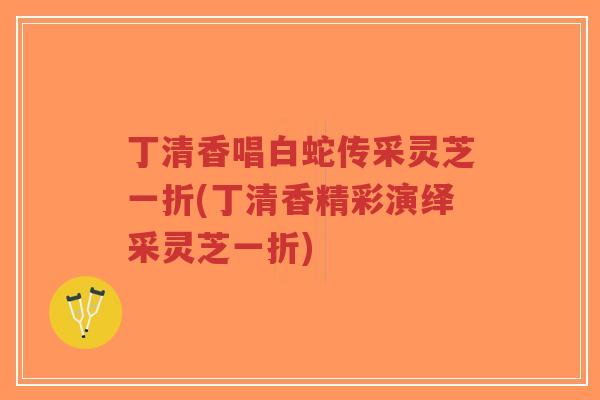 丁清香唱白蛇传采灵芝一折(丁清香精彩演绎采灵芝一折)