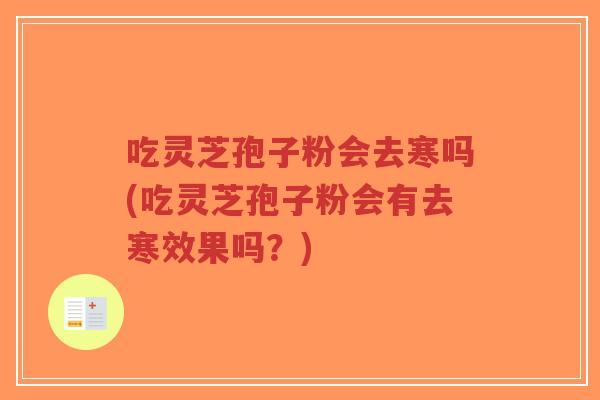 吃灵芝孢子粉会去寒吗(吃灵芝孢子粉会有去寒效果吗？)
