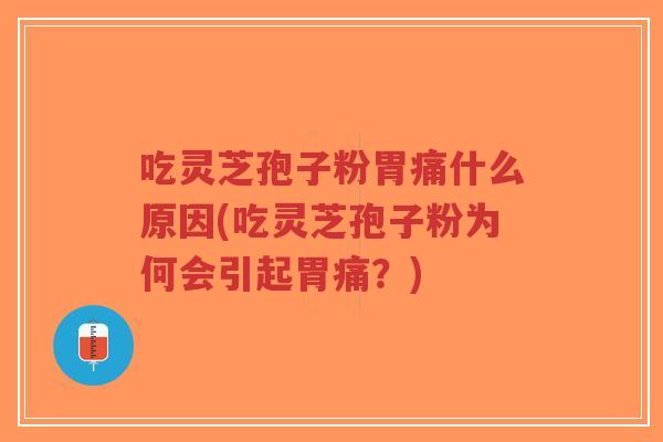 吃灵芝孢子粉胃痛什么原因(吃灵芝孢子粉为何会引起胃痛？)