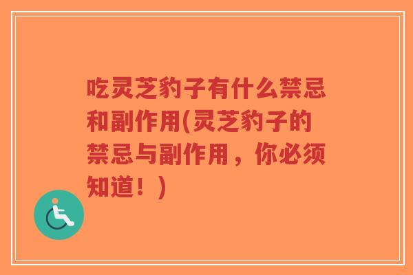 吃灵芝豹子有什么禁忌和副作用(灵芝豹子的禁忌与副作用，你必须知道！)