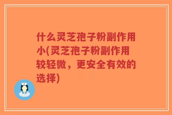 什么灵芝孢子粉副作用小(灵芝孢子粉副作用较轻微，更安全有效的选择)