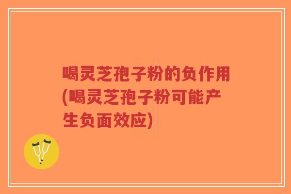 喝灵芝孢子粉的负作用(喝灵芝孢子粉可能产生负面效应)