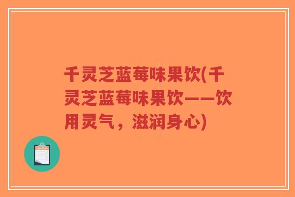 千灵芝蓝莓味果饮(千灵芝蓝莓味果饮——饮用灵气,滋润身心) 千灵芝蓝莓味果饮(千灵芝蓝莓味果饮——饮用灵气,滋润身心)