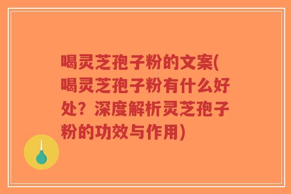 喝灵芝孢子粉的文案(喝灵芝孢子粉有什么好处?深度解析灵芝孢子粉的功效与作用) 喝灵芝孢子粉的文案(喝灵芝孢子粉有什么好处?深度解析灵芝孢子粉的功效与作用)