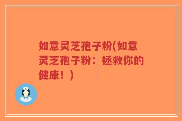 如意灵芝孢子粉(如意灵芝孢子粉：拯救你的健康！)