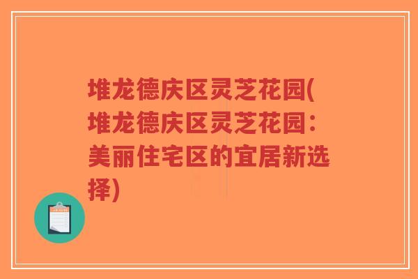 堆龙德庆区灵芝花园(堆龙德庆区灵芝花园:美丽住宅区的宜居新选择) 堆龙德庆区灵芝花园(堆龙德庆区灵芝花园:美丽住宅区的宜居新选择)