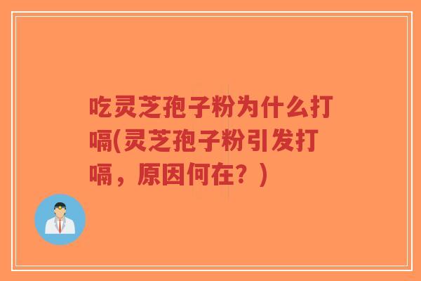 吃灵芝孢子粉为什么打嗝(灵芝孢子粉引发打嗝，原因何在？)