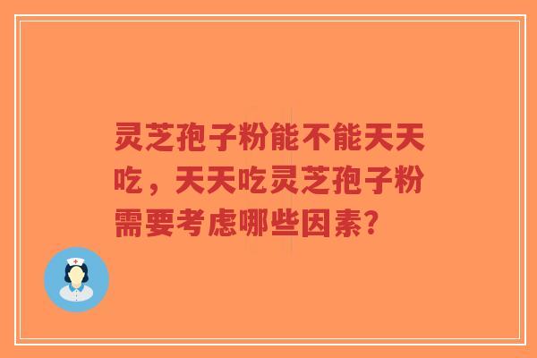 灵芝孢子粉能不能天天吃,天天吃灵芝孢子粉需要考虑哪些因素?