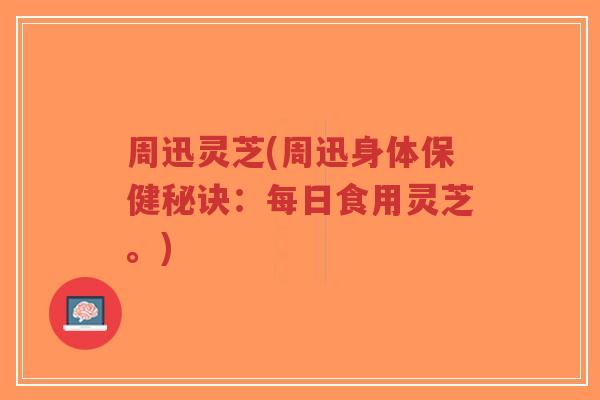 周迅灵芝(周迅身体保健秘诀：每日食用灵芝。)