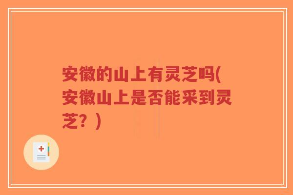 安徽的山上有灵芝吗(安徽山上是否能采到灵芝？)