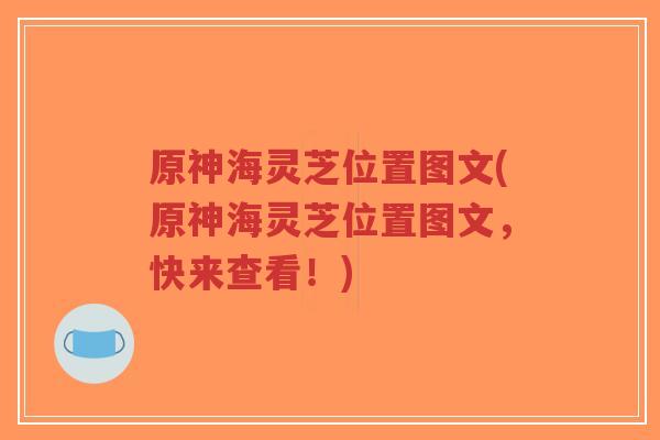 原神海灵芝位置图文(原神海灵芝位置图文，快来查看！)