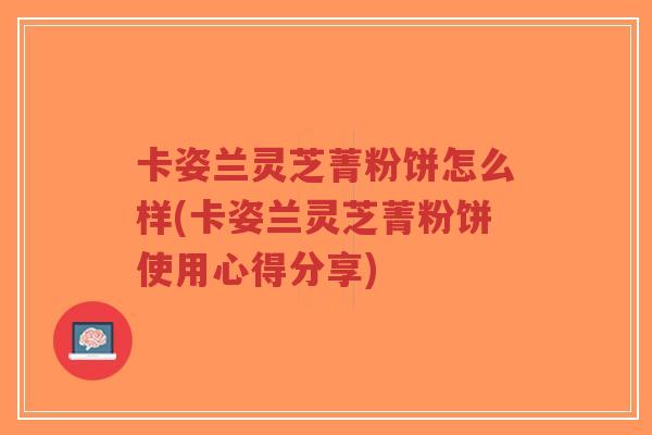 卡姿兰灵芝菁粉饼怎么样(卡姿兰灵芝菁粉饼使用心得分享)