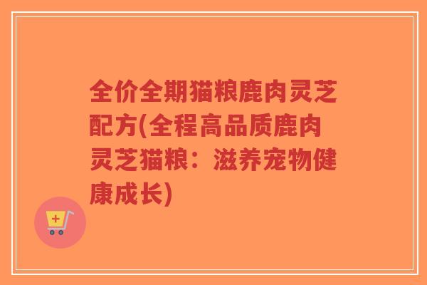 全价全期猫粮鹿肉灵芝配方(全程高品质鹿肉灵芝猫粮：滋养宠物健康成长)