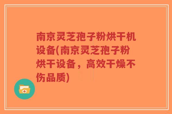 南京灵芝孢子粉烘干机设备(南京灵芝孢子粉烘干设备，高效干燥不伤品质)