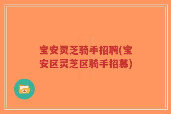 宝安灵芝骑手招聘(宝安区灵芝区骑手招募)