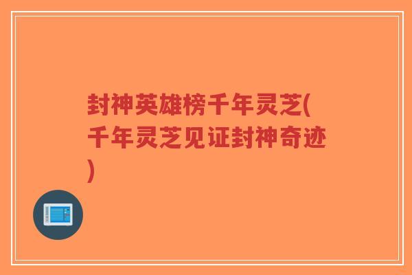 封神英雄榜千年灵芝(千年灵芝见证封神奇迹) 封神英雄榜千年灵芝(千年灵芝见证封神奇迹)
