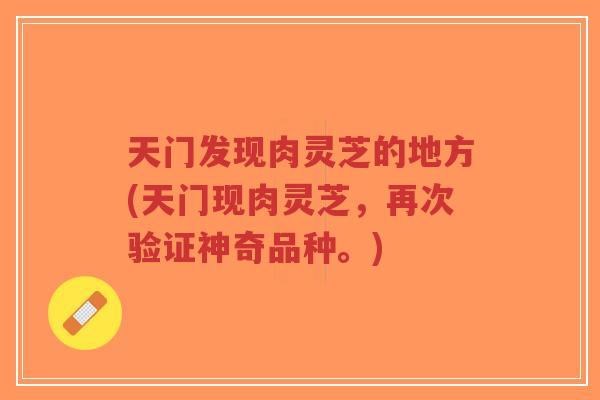 天门发现肉灵芝的地方(天门现肉灵芝，再次验证神奇品种。)