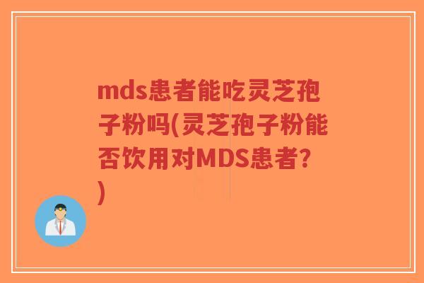 mds患者能吃灵芝孢子粉吗(灵芝孢子粉能否饮用对MDS患者？)
