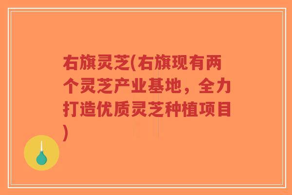 右旗灵芝(右旗现有两个灵芝产业基地，全力打造优质灵芝种植项目)