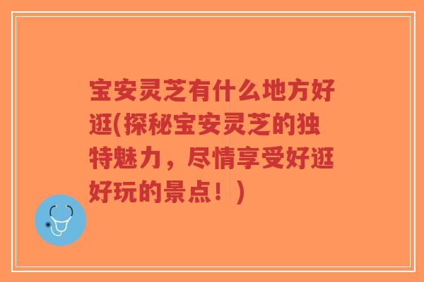 宝安灵芝有什么地方好逛(探秘宝安灵芝的独特魅力，尽情享受好逛好玩的景点！)