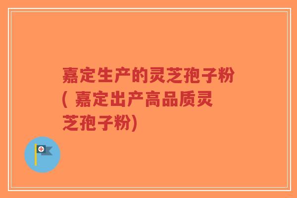 嘉定生产的灵芝孢子粉( 嘉定出产高品质灵芝孢子粉) 嘉定生产的灵芝孢子粉( 嘉定出产高品质灵芝孢子粉)