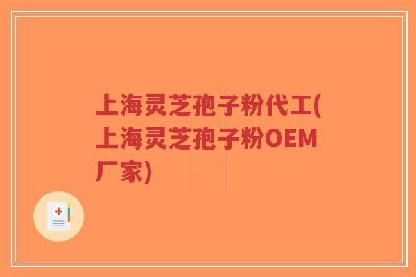 上海灵芝孢子粉代工(上海灵芝孢子粉OEM厂家)