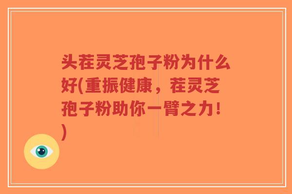头茬灵芝孢子粉为什么好(重振健康，茬灵芝孢子粉助你一臂之力！)