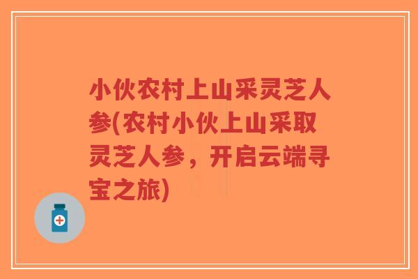 小伙农村上山采灵芝人参(农村小伙上山采取灵芝人参，开启云端寻宝之旅)