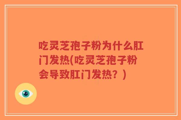 吃灵芝孢子粉为什么肛门发热(吃灵芝孢子粉会导致肛门发热？)