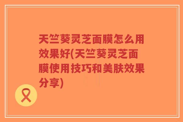 天竺葵灵芝面膜怎么用效果好(天竺葵灵芝面膜使用技巧和美肤效果分享) 天竺葵灵芝面膜怎么用效果好(天竺葵灵芝面膜使用技巧和美肤效果分享)