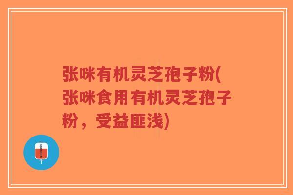 张咪有机灵芝孢子粉(张咪食用有机灵芝孢子粉，受益匪浅)