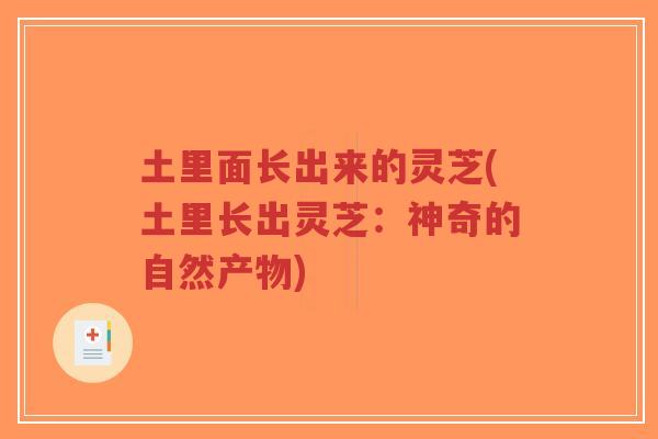 土里面长出来的灵芝(土里长出灵芝：神奇的自然产物)