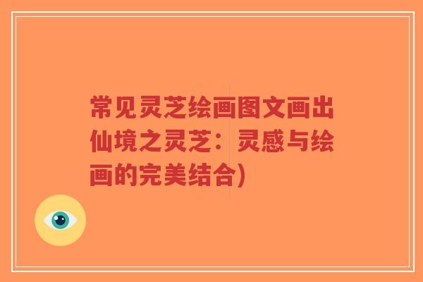 常见灵芝绘画图文画出仙境之灵芝：灵感与绘画的完美结合)