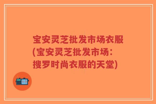 宝安灵芝批发市场衣服(宝安灵芝批发市场：搜罗时尚衣服的天堂)