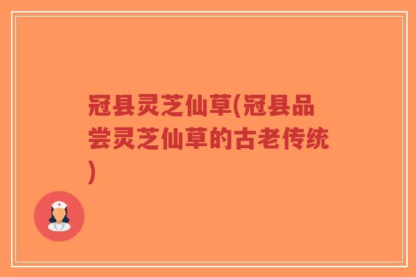 冠县灵芝仙草(冠县品尝灵芝仙草的古老传统)