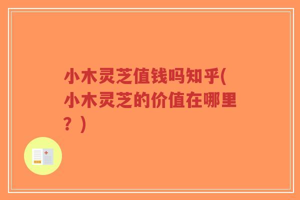 小木灵芝值钱吗知乎(小木灵芝的价值在哪里?) 小木灵芝值钱吗知乎(小木灵芝的价值在哪里?)